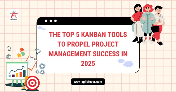 The Top 5 Kanban Tools to Propel Project Management Success in 2025
